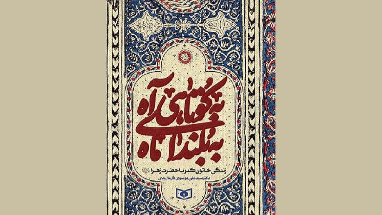 پرداختن به زندگی حضرت زهرا (س) در کتاب «به کوتاهی آه، به بلندای ماه»