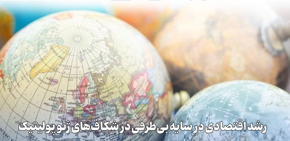 رشد اقتصادی در سایه بی‌ طرفی در شکاف‌های ژئوپولیتیک