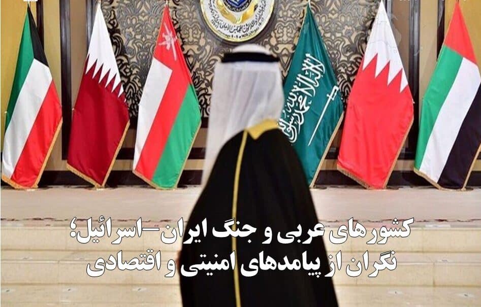 کشورهای عربی و جنگ ایران-اسرائیل؛ نگران از پیامدهای امنیتی و اقتصادی