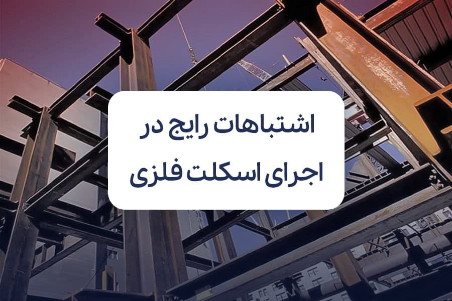 اشتباهات رایج در اجرای اسکلت فلزی ساختمان