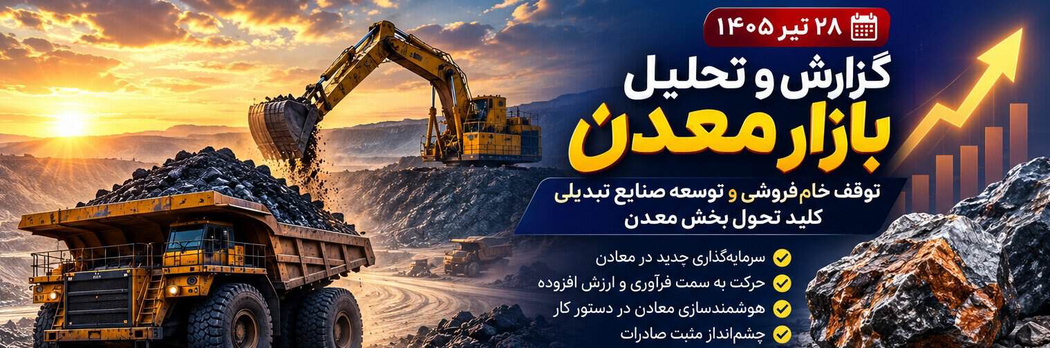 تحلیل بازار معدن ۲۸ تیر ۱۴۰۵/معدن در مسیر ارزش‌آفرینی؛ پایان خام‌فروشی و توسعه صنایع تبدیلی کلید تحول بخش معدن